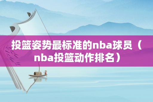 投篮姿势最标准的nba球员（nba投篮动作排名）