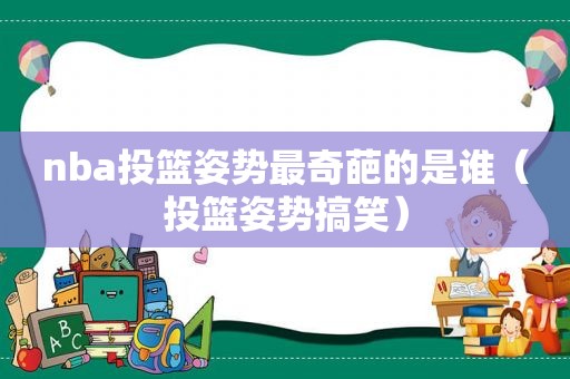 nba投篮姿势最奇葩的是谁（投篮姿势搞笑）