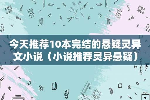 今天推荐10本完结的悬疑灵异文小说（小说推荐灵异悬疑）