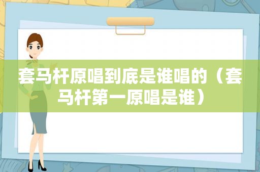 套马杆原唱到底是谁唱的（套马杆第一原唱是谁）