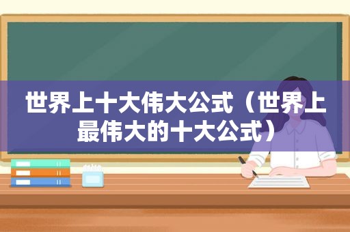 世界上十大伟大公式（世界上最伟大的十大公式）