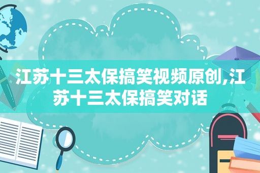 江苏十三太保搞笑视频原创,江苏十三太保搞笑对话