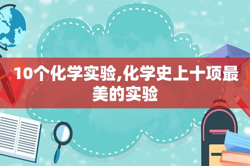 10个化学实验,化学史上十项最美的实验