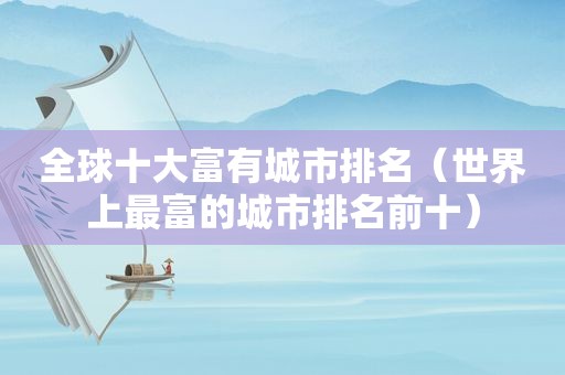 全球十大富有城市排名（世界上最富的城市排名前十）