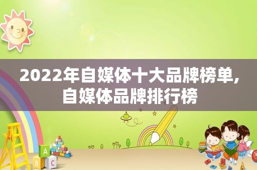 2022年自媒体十大品牌榜单,自媒体品牌排行榜