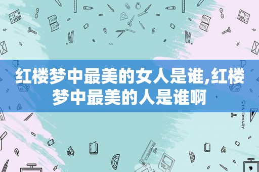 红楼梦中最美的女人是谁,红楼梦中最美的人是谁啊