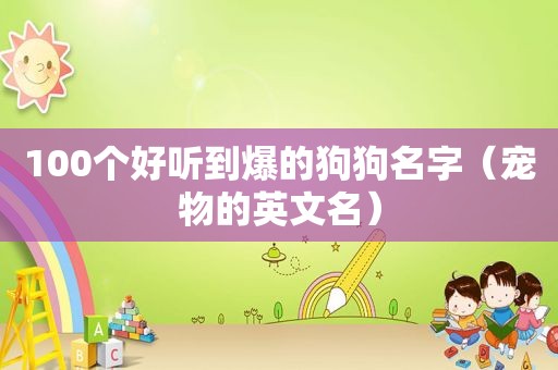 100个好听到爆的狗狗名字（宠物的英文名）