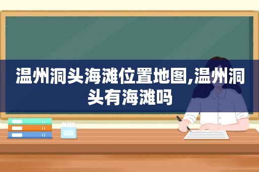 温州洞头海滩位置地图,温州洞头有海滩吗