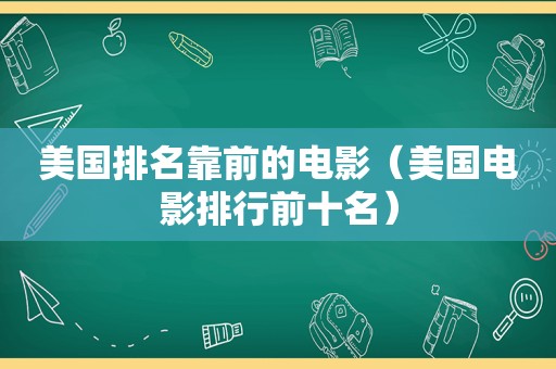 美国排名靠前的电影（美国电影排行前十名）