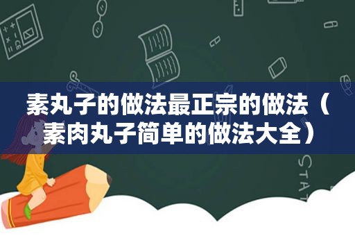素丸子的做法最正宗的做法（素肉丸子简单的做法大全）