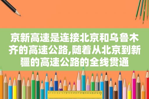 京新高速是连接北京和乌鲁木齐的高速公路,随着从北京到新疆的高速公路的全线贯通