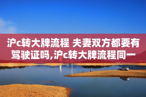 沪c转大牌流程 夫妻双方都要有驾驶证吗,沪c转大牌流程同一个人费用