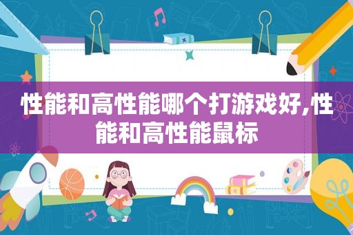 性能和高性能哪个打游戏好,性能和高性能鼠标