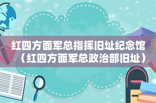 红四方面军总指挥旧址纪念馆（红四方面军总政治部旧址）