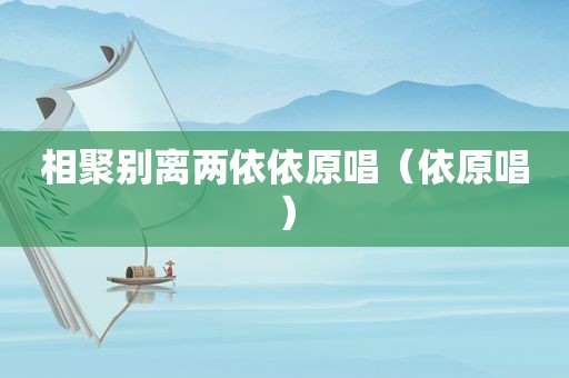 相聚别离两依依原唱（依原唱）