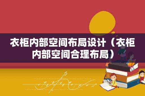 衣柜内部空间布局设计（衣柜内部空间合理布局）