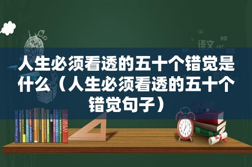 人生必须看透的五十个错觉是什么（人生必须看透的五十个错觉句子）