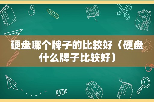 硬盘哪个牌子的比较好（硬盘什么牌子比较好）