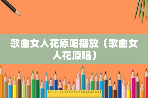 歌曲女人花原唱播放（歌曲女人花原唱）