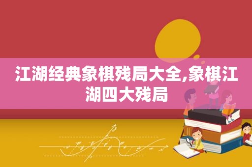 江湖经典象棋残局大全,象棋江湖四大残局