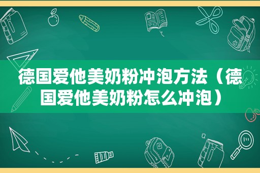 德国爱他美奶粉冲泡方法（德国爱他美奶粉怎么冲泡）