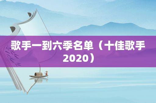 歌手一到六季名单（十佳歌手2020）