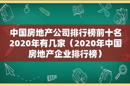 中国房地产公司排行榜前十名2020年有几家（2020年中国房地产企业排行榜）