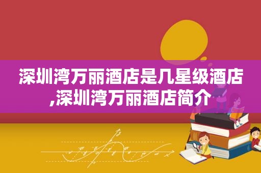 深圳湾万丽酒店是几星级酒店,深圳湾万丽酒店简介