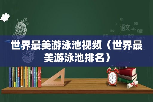 世界最美游泳池视频（世界最美游泳池排名）