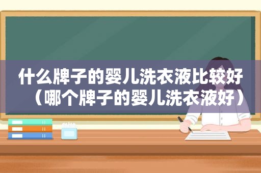 什么牌子的婴儿洗衣液比较好（哪个牌子的婴儿洗衣液好）