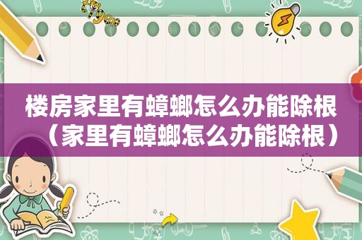 楼房家里有蟑螂怎么办能除根（家里有蟑螂怎么办能除根）
