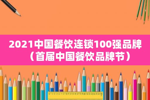 2021中国餐饮连锁100强品牌（首届中国餐饮品牌节）