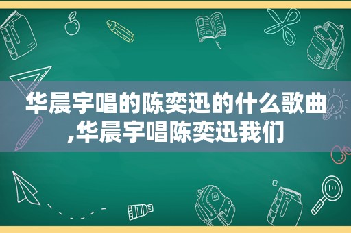 华晨宇唱的陈奕迅的什么歌曲,华晨宇唱陈奕迅我们