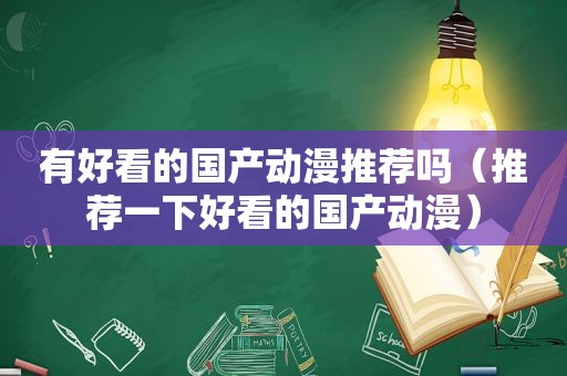 有好看的国产动漫推荐吗（推荐一下好看的国产动漫）