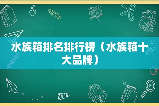 水族箱排名排行榜（水族箱十大品牌）