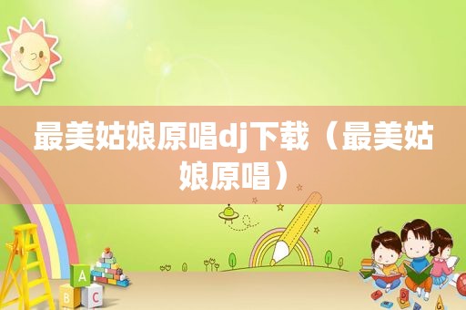 最美姑娘原唱dj下载（最美姑娘原唱）