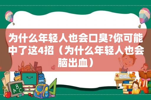 为什么年轻人也会口臭?你可能中了这4招（为什么年轻人也会脑出血）