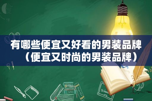 有哪些便宜又好看的男装品牌（便宜又时尚的男装品牌）