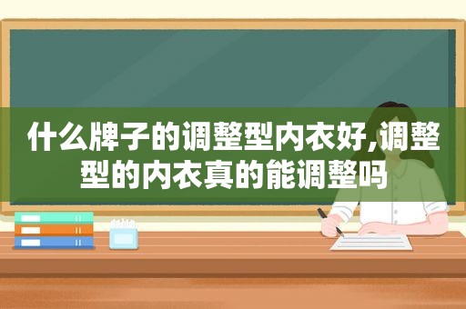 什么牌子的调整型内衣好,调整型的内衣真的能调整吗