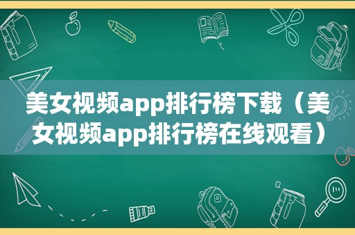 美女视频app排行榜下载（美女视频app排行榜在线观看）