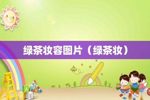 绿茶妆容图片（绿茶妆）