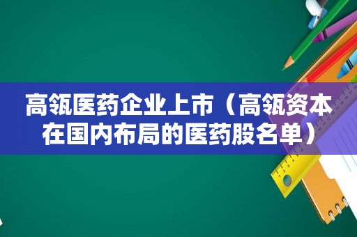高瓴医药企业上市（高瓴资本在国内布局的医药股名单）