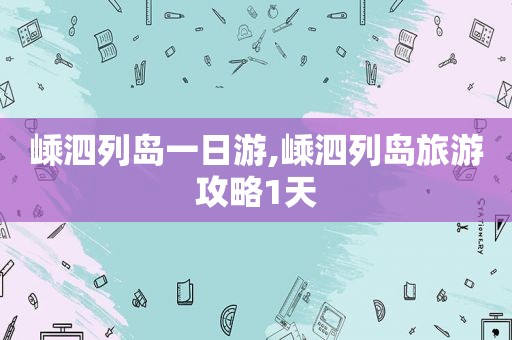 嵊泗列岛一日游,嵊泗列岛旅游攻略1天
