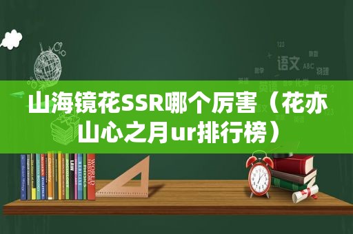 山海镜花SSR哪个厉害（花亦山心之月ur排行榜）
