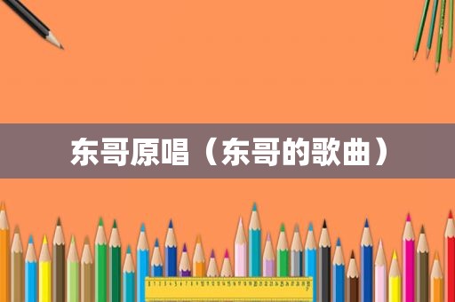 东哥原唱（东哥的歌曲）