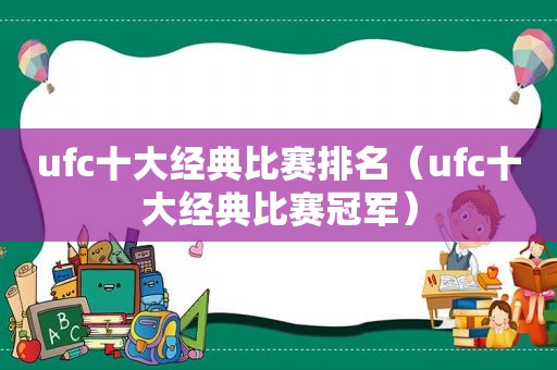 ufc十大经典比赛排名（ufc十大经典比赛冠军）