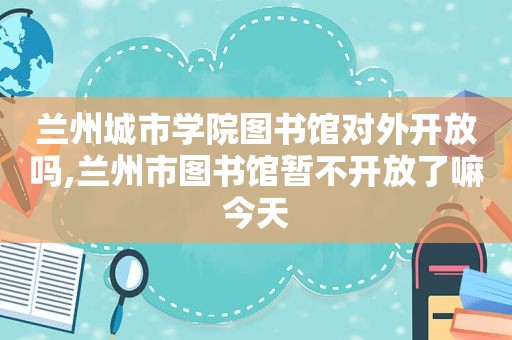  *** 城市学院图书馆对外开放吗, *** 市图书馆暂不开放了嘛今天