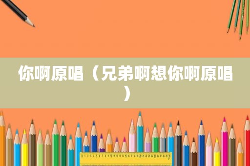 你啊原唱（兄弟啊想你啊原唱）