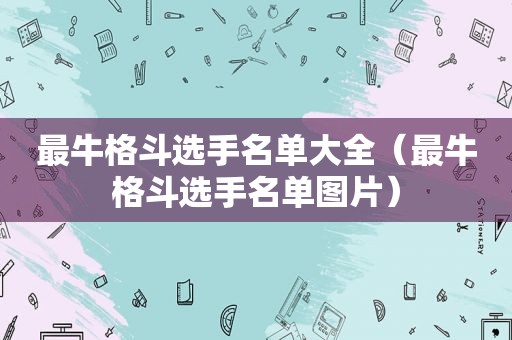 最牛格斗选手名单大全（最牛格斗选手名单图片）