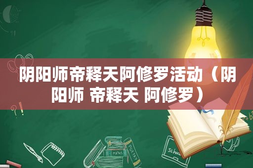 阴阳师帝释天阿修罗活动（阴阳师 帝释天 阿修罗）